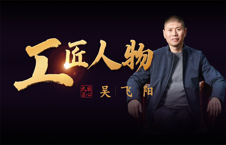 工匠人物吳飛陽(yáng)：鑄匠人之骨，踐專(zhuān)注之行